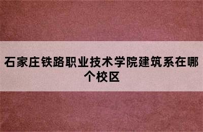 石家庄铁路职业技术学院建筑系在哪个校区