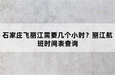 石家庄飞丽江需要几个小时？丽江航班时间表查询