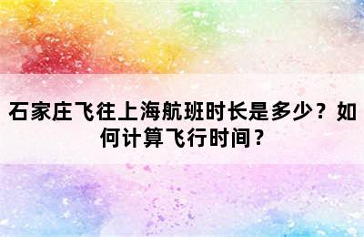 石家庄飞往上海航班时长是多少？如何计算飞行时间？