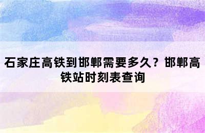 石家庄高铁到邯郸需要多久？邯郸高铁站时刻表查询