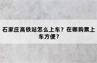 石家庄高铁站怎么上车？在哪购票上车方便？