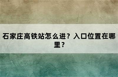 石家庄高铁站怎么进？入口位置在哪里？