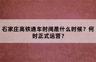 石家庄高铁通车时间是什么时候？何时正式运营？