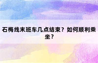 石梅线末班车几点结束？如何顺利乘坐？