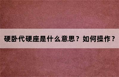 硬卧代硬座是什么意思？如何操作？