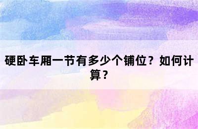 硬卧车厢一节有多少个铺位？如何计算？