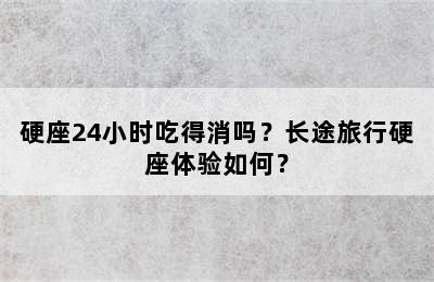 硬座24小时吃得消吗？长途旅行硬座体验如何？