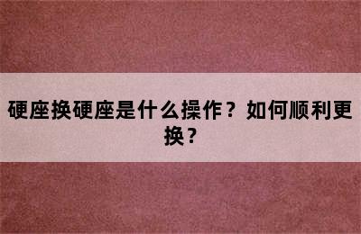 硬座换硬座是什么操作？如何顺利更换？