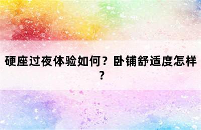 硬座过夜体验如何？卧铺舒适度怎样？