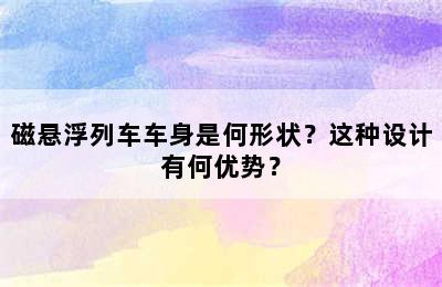 磁悬浮列车车身是何形状？这种设计有何优势？