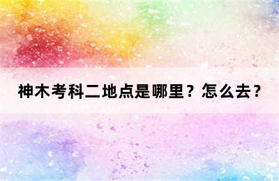 神木考科二地点是哪里？怎么去？