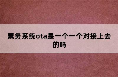 票务系统ota是一个一个对接上去的吗