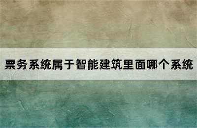 票务系统属于智能建筑里面哪个系统