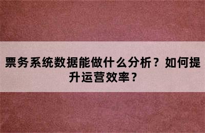 票务系统数据能做什么分析？如何提升运营效率？