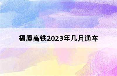 福厦高铁2023年几月通车