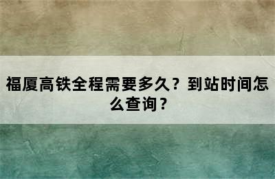 福厦高铁全程需要多久？到站时间怎么查询？