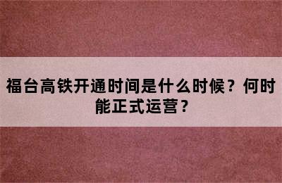 福台高铁开通时间是什么时候？何时能正式运营？