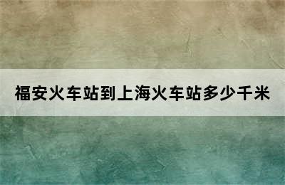 福安火车站到上海火车站多少千米