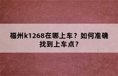 福州k1268在哪上车？如何准确找到上车点？