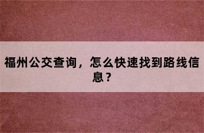 福州公交查询，怎么快速找到路线信息？