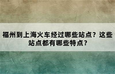 福州到上海火车经过哪些站点？这些站点都有哪些特点？