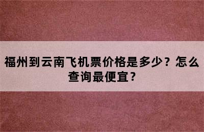 福州到云南飞机票价格是多少？怎么查询最便宜？