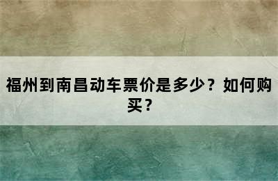 福州到南昌动车票价是多少？如何购买？