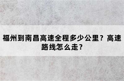 福州到南昌高速全程多少公里？高速路线怎么走？