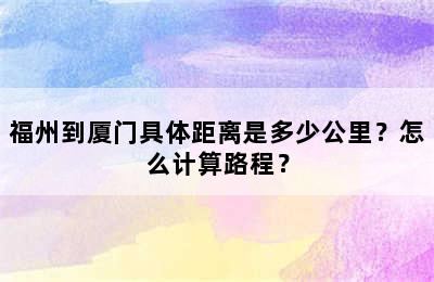 福州到厦门具体距离是多少公里？怎么计算路程？