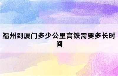 福州到厦门多少公里高铁需要多长时间