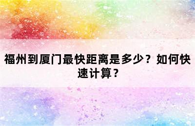 福州到厦门最快距离是多少？如何快速计算？