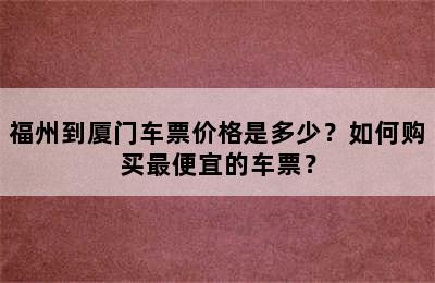 福州到厦门车票价格是多少？如何购买最便宜的车票？