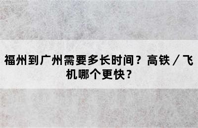 福州到广州需要多长时间？高铁／飞机哪个更快？