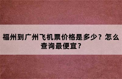 福州到广州飞机票价格是多少？怎么查询最便宜？