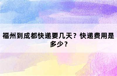 福州到成都快递要几天？快递费用是多少？