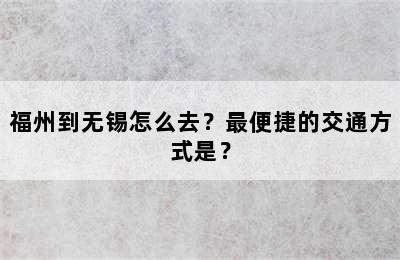 福州到无锡怎么去？最便捷的交通方式是？