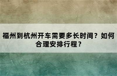 福州到杭州开车需要多长时间？如何合理安排行程？