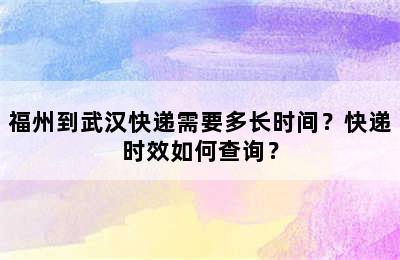 福州到武汉快递需要多长时间？快递时效如何查询？