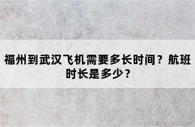 福州到武汉飞机需要多长时间？航班时长是多少？