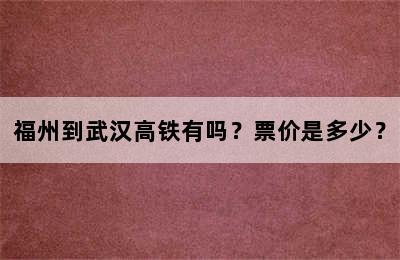 福州到武汉高铁有吗？票价是多少？