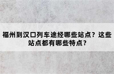 福州到汉口列车途经哪些站点？这些站点都有哪些特点？