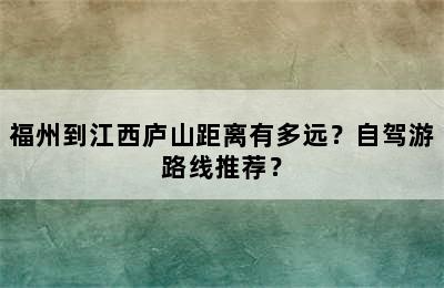 福州到江西庐山距离有多远？自驾游路线推荐？