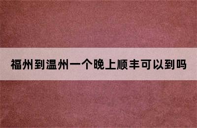 福州到温州一个晚上顺丰可以到吗