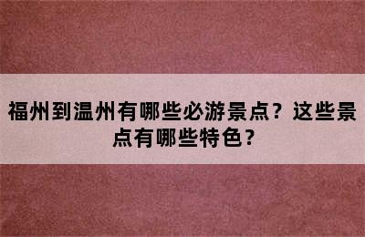 福州到温州有哪些必游景点？这些景点有哪些特色？