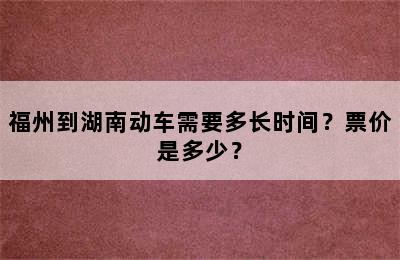 福州到湖南动车需要多长时间？票价是多少？