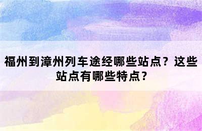 福州到漳州列车途经哪些站点？这些站点有哪些特点？