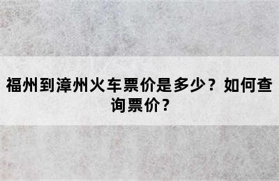 福州到漳州火车票价是多少？如何查询票价？