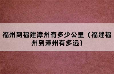 福州到福建漳州有多少公里（福建福州到漳州有多远）