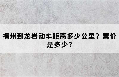 福州到龙岩动车距离多少公里？票价是多少？