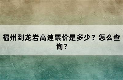 福州到龙岩高速票价是多少？怎么查询？